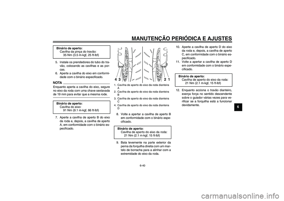 YAMAHA YZF-R1 2009  Manual de utilização (in Portuguese) MANUTENÇÃO PERIÓDICA E AJUSTES
6-40
6
5. Instale os prendedores do tubo do tra-
vão, colocando as cavilhas e as por-
cas.
6. Aperte a cavilha do eixo em conformi-
dade com o binário especificado.