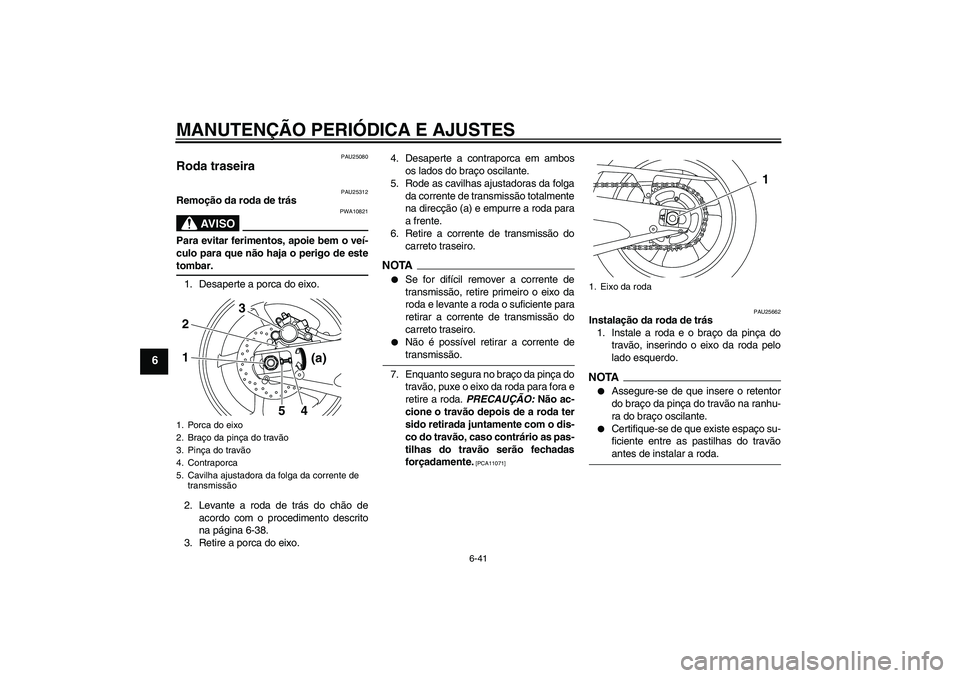 YAMAHA YZF-R1 2009  Manual de utilização (in Portuguese) MANUTENÇÃO PERIÓDICA E AJUSTES
6-41
6
PAU25080
Roda traseira 
PAU25312
Remoção da roda de trás
AV I S O
PWA10821
Para evitar ferimentos, apoie bem o veí-
culo para que não haja o perigo de est