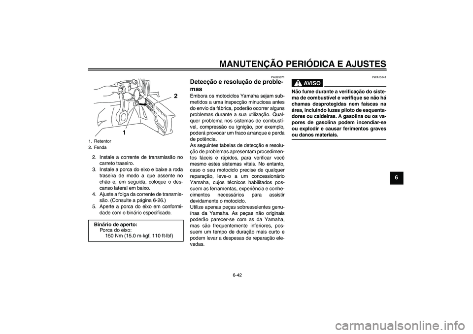 YAMAHA YZF-R1 2009  Manual de utilização (in Portuguese) MANUTENÇÃO PERIÓDICA E AJUSTES
6-42
6
2. Instale a corrente de transmissão no
carreto traseiro.
3. Instale a porca do eixo e baixe a roda
traseira de modo a que assente no
chão e, em seguida, col