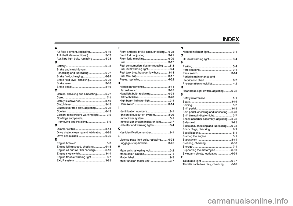 YAMAHA YZF-R1 2008 Owners Manual INDEX
AAir filter element, replacing ................... 6-16
Anti-theft alarm (optional) ..................... 3-13
Auxiliary light bulb, replacing ................ 6-38BBattery ..................... YAMAHA YZF-R1 2008 Owners Manual INDEX
AAir filter element, replacing ................... 6-16
Anti-theft alarm (optional) ..................... 3-13
Auxiliary light bulb, replacing ................ 6-38BBattery .....................