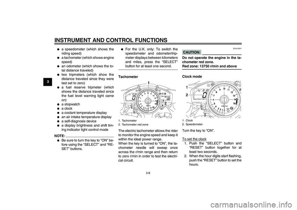 YAMAHA YZF-R1 2008  Owners Manual INSTRUMENT AND CONTROL FUNCTIONS
3-8
3

a speedometer (which shows the
riding speed)

a tachometer (which shows engine
speed)

an odometer (which shows the to-
tal distance traveled)

two tripmete