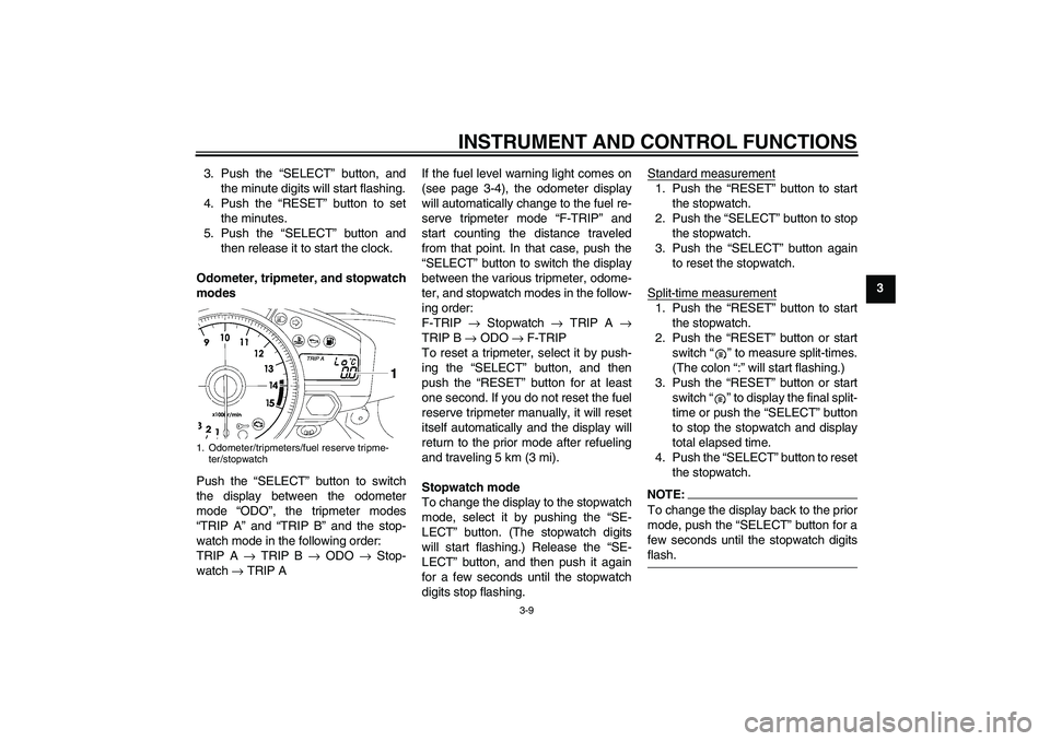 YAMAHA YZF-R1 2008  Owners Manual INSTRUMENT AND CONTROL FUNCTIONS
3-9
3 3. Push the “SELECT” button, and
the minute digits will start flashing.
4. Push the “RESET” button to set
the minutes.
5. Push the “SELECT” button an