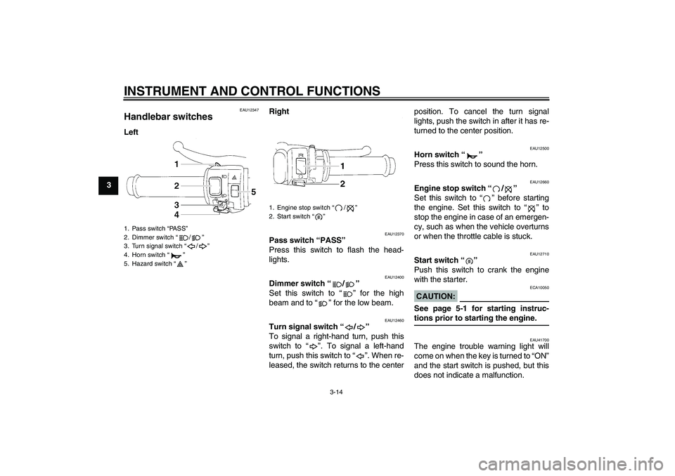 YAMAHA YZF-R1 2008 User Guide INSTRUMENT AND CONTROL FUNCTIONS
3-14
3
EAU12347
Handlebar switches LeftRight
EAU12370
Pass switch “PASS” 
Press this switch to flash the head-
lights.
EAU12400
Dimmer switch “/” 
Set this swi