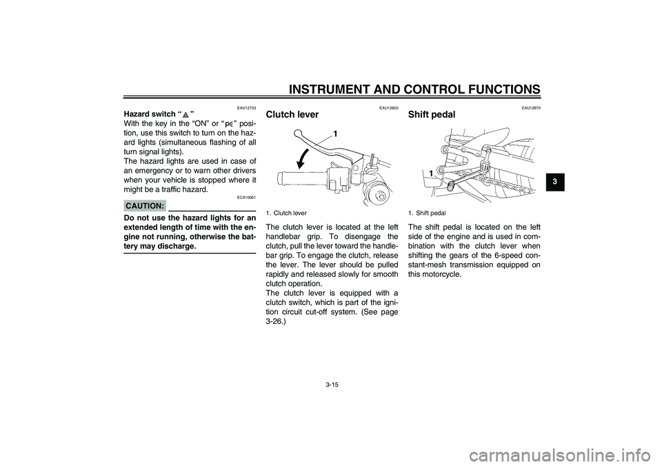 YAMAHA YZF-R1 2008 User Guide INSTRUMENT AND CONTROL FUNCTIONS
3-15
3
EAU12733
Hazard switch “” 
With the key in the “ON” or “” posi-
tion, use this switch to turn on the haz-
ard lights (simultaneous flashing of all
t