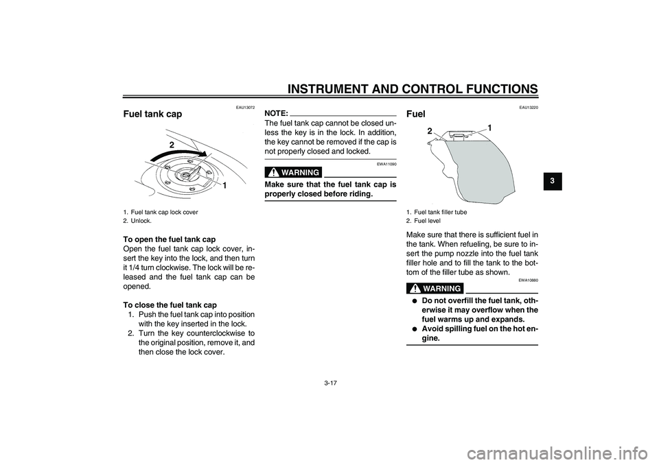YAMAHA YZF-R1 2008 User Guide INSTRUMENT AND CONTROL FUNCTIONS
3-17
3
EAU13072
Fuel tank cap To open the fuel tank cap
Open the fuel tank cap lock cover, in-
sert the key into the lock, and then turn
it 1/4 turn clockwise. The loc
