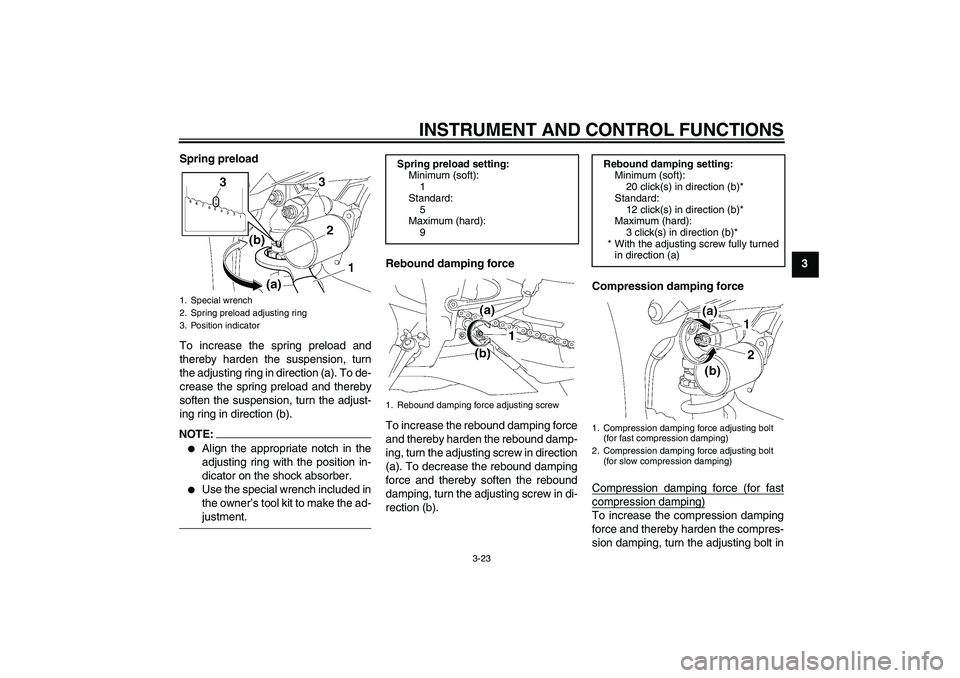 YAMAHA YZF-R1 2008 Owners Guide INSTRUMENT AND CONTROL FUNCTIONS
3-23
3 Spring preload
To increase the spring preload and
thereby harden the suspension, turn
the adjusting ring in direction (a). To de-
crease the spring preload and YAMAHA YZF-R1 2008 Owners Guide INSTRUMENT AND CONTROL FUNCTIONS
3-23
3 Spring preload
To increase the spring preload and
thereby harden the suspension, turn
the adjusting ring in direction (a). To de-
crease the spring preload and