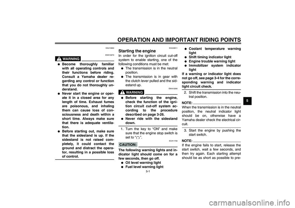 YAMAHA YZF-R1 2008 User Guide OPERATION AND IMPORTANT RIDING POINTS
5-1
5
EAU15950
WARNING
EWA10270

Become thoroughly familiar
with all operating controls and
their functions before riding.
Consult a Yamaha dealer re-
garding an