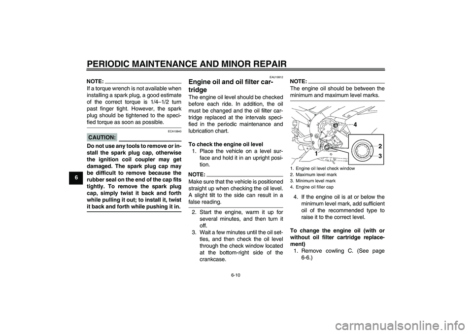 YAMAHA YZF-R1 2008  Owners Manual PERIODIC MAINTENANCE AND MINOR REPAIR
6-10
6
NOTE:If a torque wrench is not available when
installing a spark plug, a good estimate
of the correct torque is 1/4–1/2 turn
past finger tight. However, 