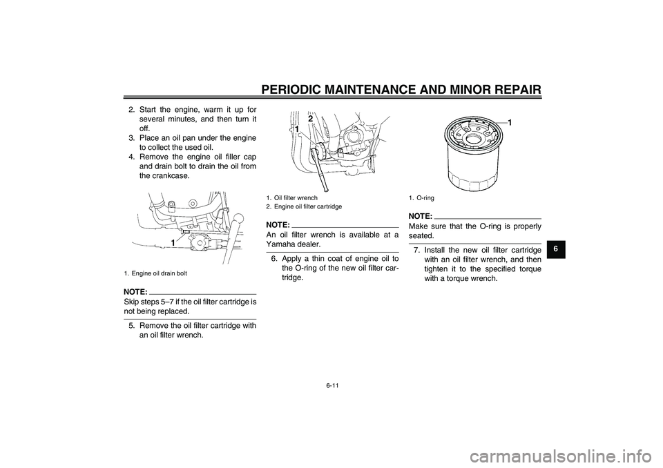 YAMAHA YZF-R1 2008 Owners Guide PERIODIC MAINTENANCE AND MINOR REPAIR
6-11
6 2. Start the engine, warm it up for
several minutes, and then turn it
off.
3. Place an oil pan under the engine
to collect the used oil.
4. Remove the engi