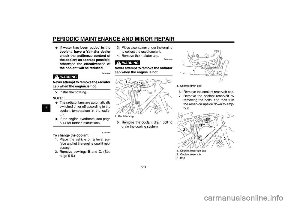 YAMAHA YZF-R1 2008 User Guide PERIODIC MAINTENANCE AND MINOR REPAIR
6-14
6

If water has been added to the
coolant, have a Yamaha dealer
check the antifreeze content of
the coolant as soon as possible,
otherwise the effectiveness