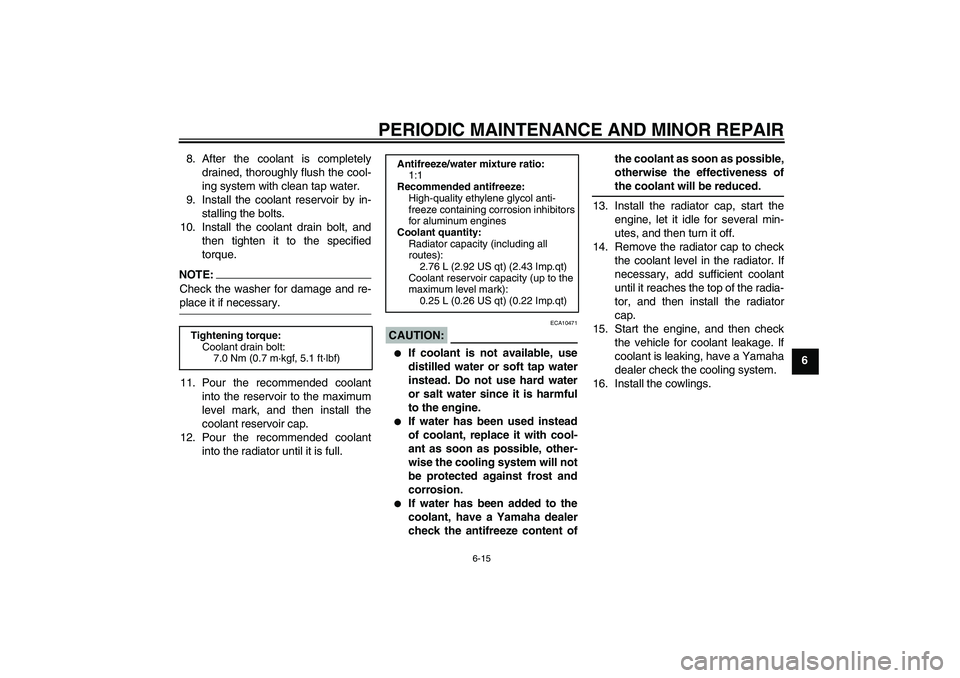 YAMAHA YZF-R1 2008 User Guide PERIODIC MAINTENANCE AND MINOR REPAIR
6-15
6 8. After the coolant is completely
drained, thoroughly flush the cool-
ing system with clean tap water.
9. Install the coolant reservoir by in-
stalling th