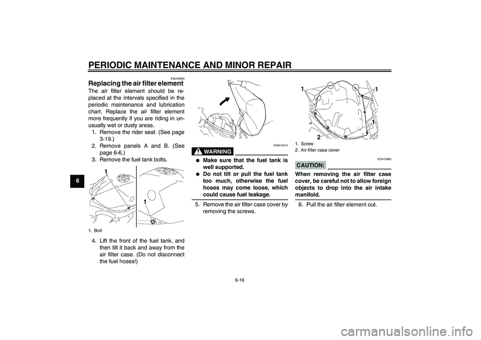 YAMAHA YZF-R1 2008 Repair Manual PERIODIC MAINTENANCE AND MINOR REPAIR
6-16
6
EAU42960
Replacing the air filter element The air filter element should be re-
placed at the intervals specified in the
periodic maintenance and lubricatio