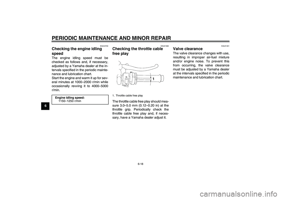 YAMAHA YZF-R1 2008 Owners Manual PERIODIC MAINTENANCE AND MINOR REPAIR
6-18
6
EAU44730
Checking the engine idling 
speed The engine idling speed must be
checked as follows and, if necessary,
adjusted by a Yamaha dealer at the in-
ter