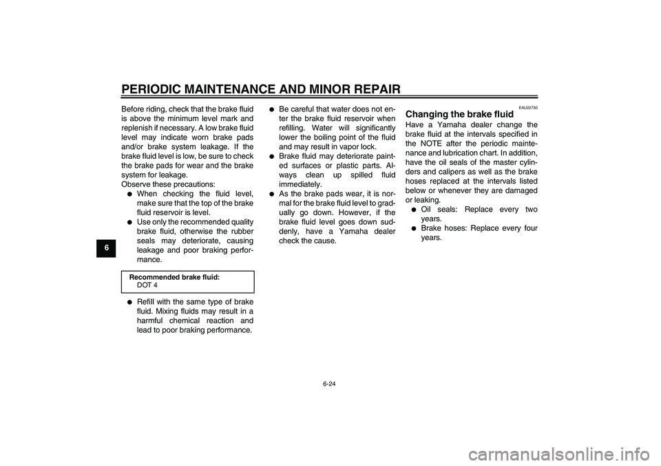 YAMAHA YZF-R1 2008  Owners Manual PERIODIC MAINTENANCE AND MINOR REPAIR
6-24
6Before riding, check that the brake fluid
is above the minimum level mark and
replenish if necessary. A low brake fluid
level may indicate worn brake pads
a