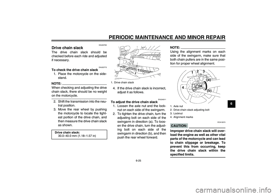 YAMAHA YZF-R1 2008 Owners Manual PERIODIC MAINTENANCE AND MINOR REPAIR
6-25
6
EAU22760
Drive chain slack The drive chain slack should be
checked before each ride and adjusted
if necessary.
EAU22773
To check the drive chain slack
1. P