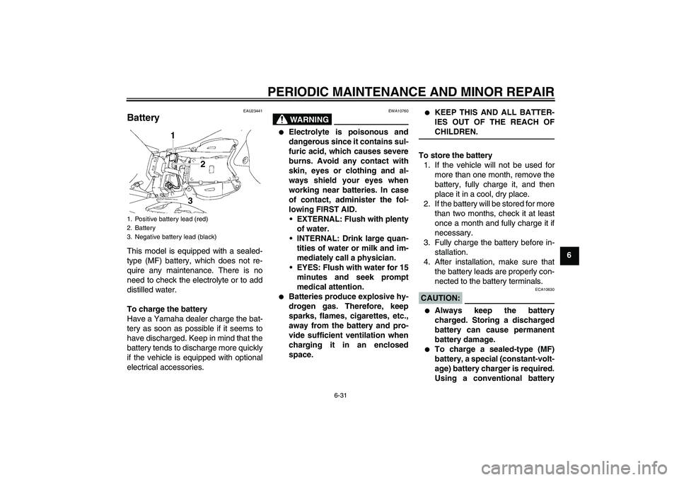 YAMAHA YZF-R1 2008 Manual PDF PERIODIC MAINTENANCE AND MINOR REPAIR
6-31
6
EAU23441
Battery This model is equipped with a sealed-
type (MF) battery, which does not re-
quire any maintenance. There is no
need to check the electroly