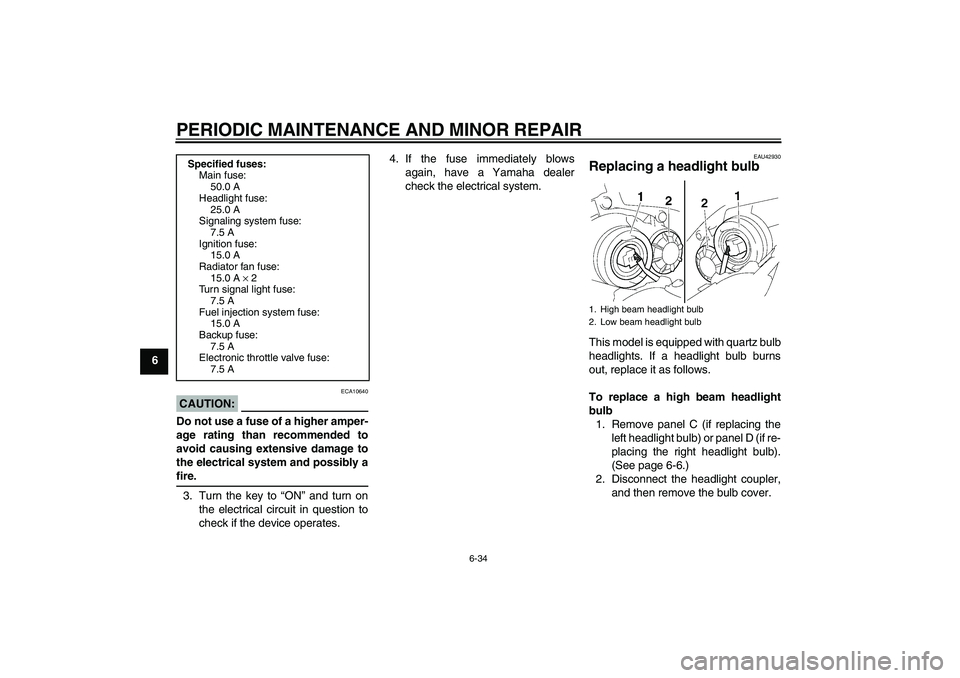 YAMAHA YZF-R1 2008 Owners Manual PERIODIC MAINTENANCE AND MINOR REPAIR
6-34
6
CAUTION:
ECA10640
Do not use a fuse of a higher amper-
age rating than recommended to
avoid causing extensive damage to
the electrical system and possibly YAMAHA YZF-R1 2008 Owners Manual PERIODIC MAINTENANCE AND MINOR REPAIR
6-34
6
CAUTION:
ECA10640
Do not use a fuse of a higher amper-
age rating than recommended to
avoid causing extensive damage to
the electrical system and possibly