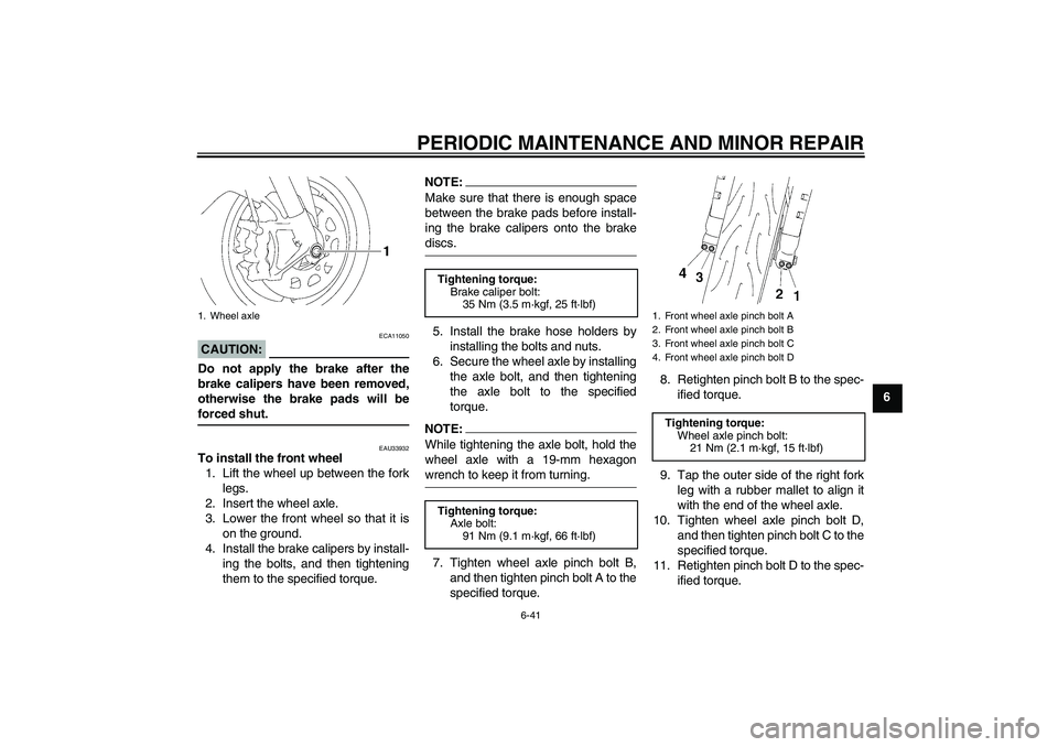 YAMAHA YZF-R1 2008 Manual Online PERIODIC MAINTENANCE AND MINOR REPAIR
6-41
6
CAUTION:
ECA11050
Do not apply the brake after the
brake calipers have been removed,
otherwise the brake pads will beforced shut.
EAU33932
To install the f