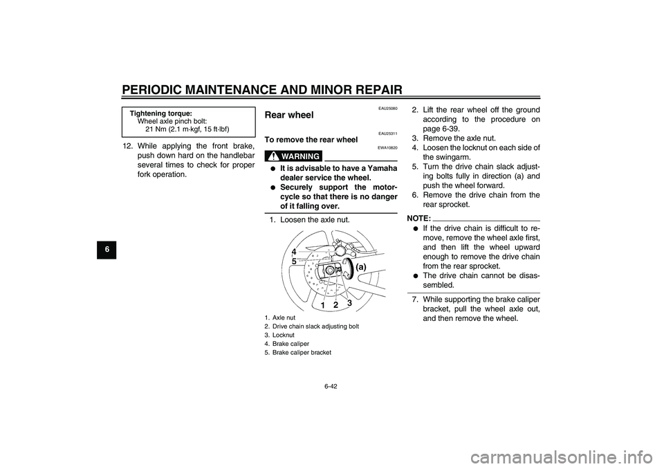 YAMAHA YZF-R1 2008 Manual Online PERIODIC MAINTENANCE AND MINOR REPAIR
6-42
612. While applying the front brake,
push down hard on the handlebar
several times to check for proper
fork operation.
EAU25080
Rear wheel 
EAU25311
To remov