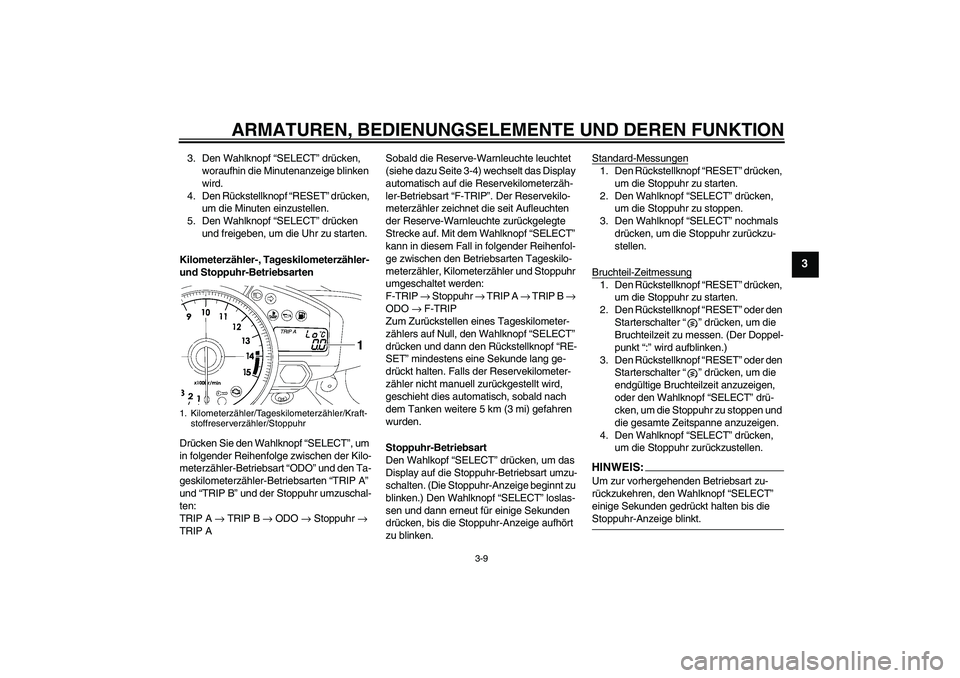 YAMAHA YZF-R1 2008  Betriebsanleitungen (in German) ARMATUREN, BEDIENUNGSELEMENTE UND DEREN FUNKTION
3-9
3
3. Den Wahlknopf “SELECT” drücken, 
woraufhin die Minutenanzeige blinken 
wird.
4. Den Rückstellknopf “RESET” drücken, 
um die Minuten