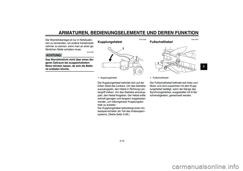 YAMAHA YZF-R1 2008  Betriebsanleitungen (in German) ARMATUREN, BEDIENUNGSELEMENTE UND DEREN FUNKTION
3-15
3
Die Warnblinkanlage ist nur in Notsituatio-
nen zu verwenden, um andere Verkehrsteil-
nehmer zu warnen, wenn man an einer ge-
fährlichen Stelle