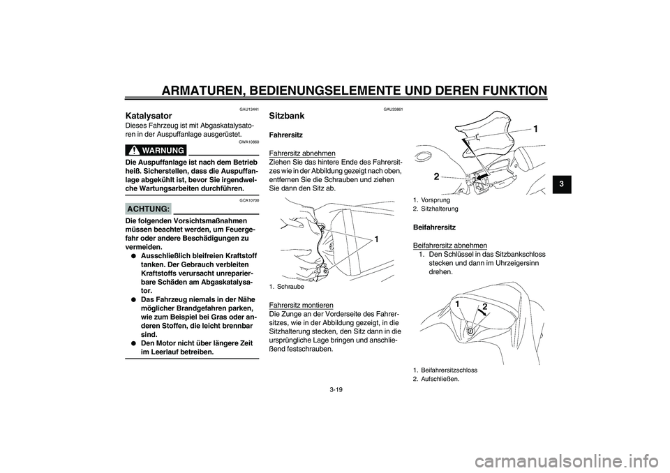 YAMAHA YZF-R1 2008  Betriebsanleitungen (in German) ARMATUREN, BEDIENUNGSELEMENTE UND DEREN FUNKTION
3-19
3
GAU13441
Katalysator Dieses Fahrzeug ist mit Abgaskatalysato-
ren in der Auspuffanlage ausgerüstet.
WARNUNG
GWA10860
Die Auspuffanlage ist nach