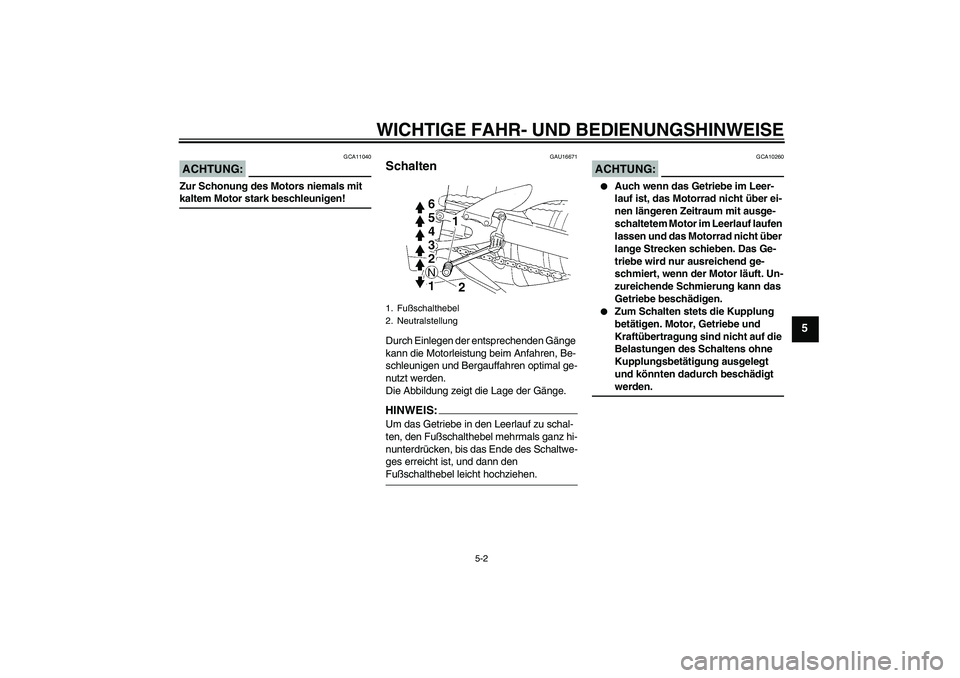 YAMAHA YZF-R1 2008  Betriebsanleitungen (in German) WICHTIGE FAHR- UND BEDIENUNGSHINWEISE
5-2
5
ACHTUNG:
GCA11040
Zur Schonung des Motors niemals mit kaltem Motor stark beschleunigen!
GAU16671
Schalten Durch Einlegen der entsprechenden Gänge 
kann die