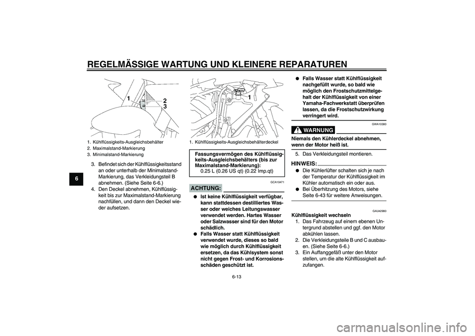 YAMAHA YZF-R1 2008  Betriebsanleitungen (in German) REGELMÄSSIGE WARTUNG UND KLEINERE REPARATUREN
6-13
6
3. Befindet sich der Kühlflüssigkeitsstand 
an oder unterhalb der Minimalstand-
Markierung, das Verkleidungsteil B 
abnehmen. (Siehe Seite 6-6.)