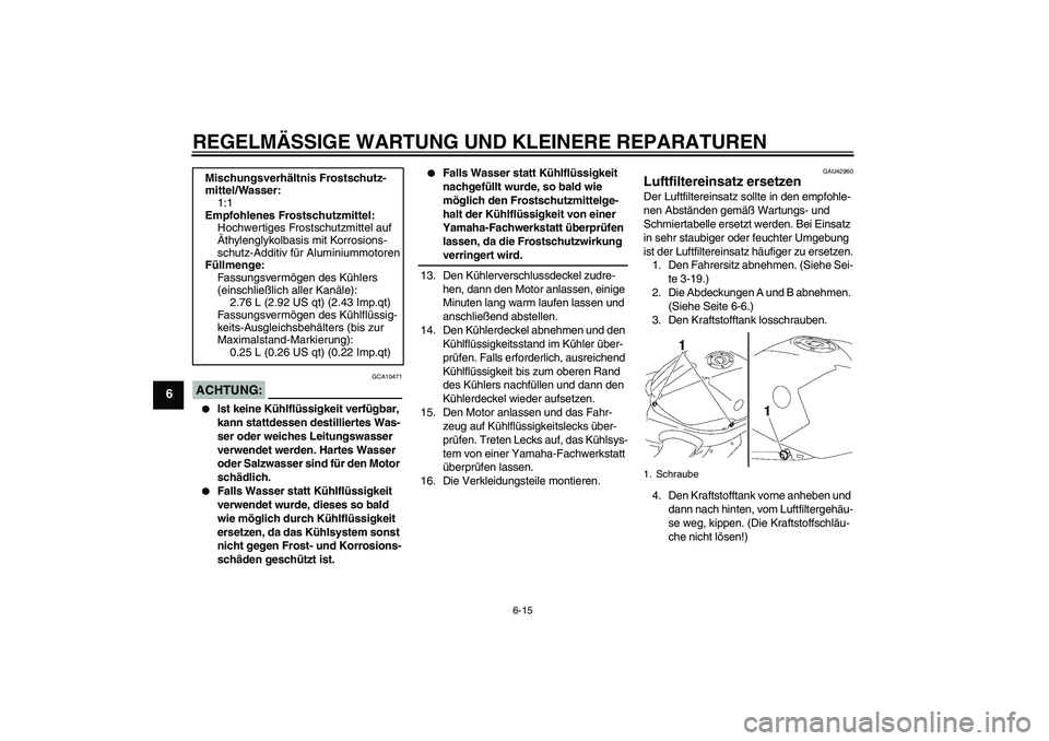 YAMAHA YZF-R1 2008  Betriebsanleitungen (in German) REGELMÄSSIGE WARTUNG UND KLEINERE REPARATUREN
6-15
6
ACHTUNG:
GCA10471

Ist keine Kühlflüssigkeit verfügbar, 
kann stattdessen destilliertes Was-
ser oder weiches Leitungswasser 
verwendet werden