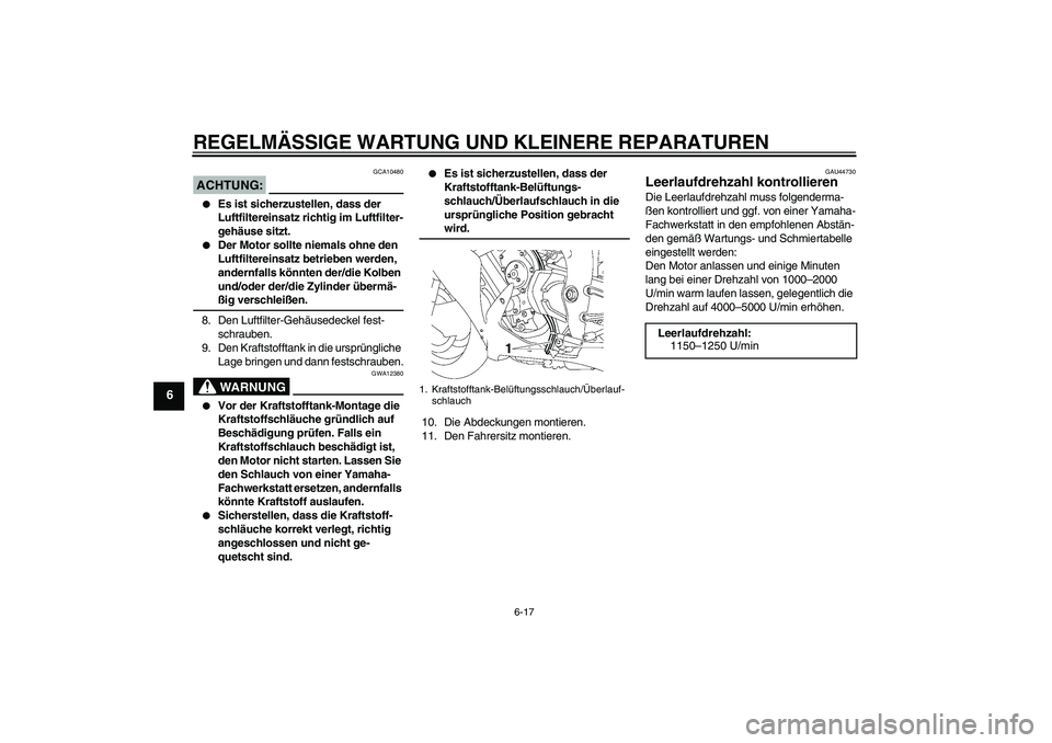 YAMAHA YZF-R1 2008  Betriebsanleitungen (in German) REGELMÄSSIGE WARTUNG UND KLEINERE REPARATUREN
6-17
6
ACHTUNG:
GCA10480

Es ist sicherzustellen, dass der 
Luftfiltereinsatz richtig im Luftfilter-
gehäuse sitzt.

Der Motor sollte niemals ohne den