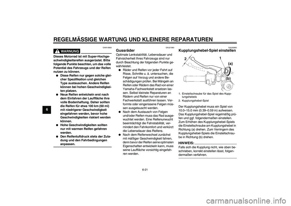 YAMAHA YZF-R1 2008  Betriebsanleitungen (in German) REGELMÄSSIGE WARTUNG UND KLEINERE REPARATUREN
6-21
6
WARNUNG
GWA10600
Dieses Motorrad ist mit Super-Hochge-
schwindigkeitsreifen ausgerüstet. Bitte 
folgende Punkte beachten, um das volle 
Potential
