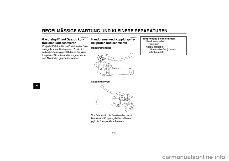 YAMAHA YZF-R1 2008  Betriebsanleitungen (in German) REGELMÄSSIGE WARTUNG UND KLEINERE REPARATUREN
6-27
6
GAU23111
Gasdrehgriff und Gaszug kon-
trollieren und schmieren Vor jeder Fahrt sollte die Funktion des Gas-
drehgriffs kontrolliert werden. Zusät