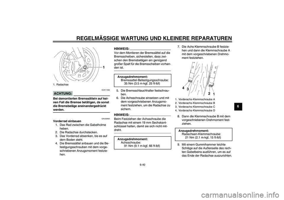YAMAHA YZF-R1 2008  Betriebsanleitungen (in German) REGELMÄSSIGE WARTUNG UND KLEINERE REPARATUREN
6-40
6
ACHTUNG:
GCA11050
Bei demontierten Bremssätteln auf kei-
nen Fall die Bremse betätigen, da sonst 
die Bremsbeläge aneinandergedrückt werden.
G