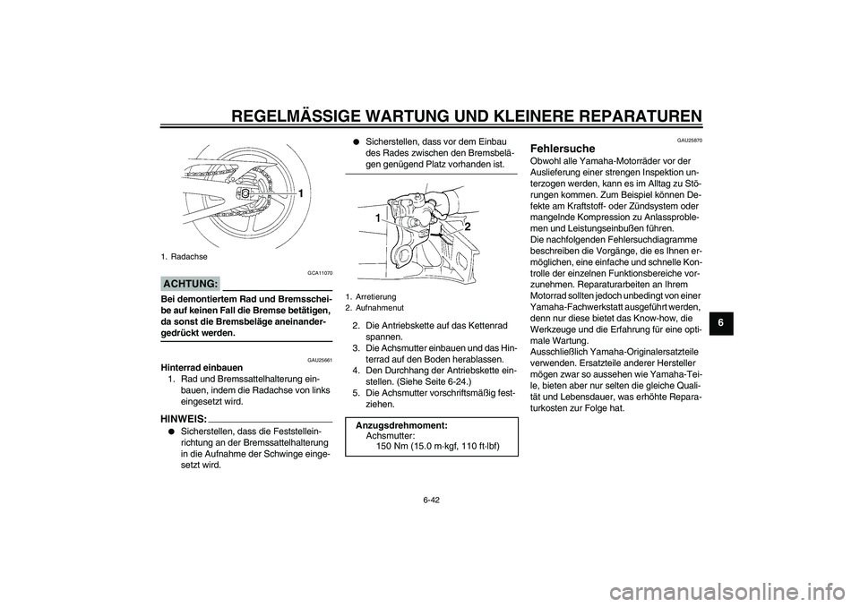 YAMAHA YZF-R1 2008  Betriebsanleitungen (in German) REGELMÄSSIGE WARTUNG UND KLEINERE REPARATUREN
6-42
6
ACHTUNG:
GCA11070
Bei demontiertem Rad und Bremsschei-
be auf keinen Fall die Bremse betätigen, 
da sonst die Bremsbeläge aneinander-gedrückt w
