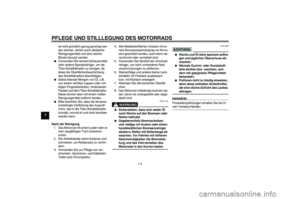 YAMAHA YZF-R1 2008  Betriebsanleitungen (in German) PFLEGE UND STILLLEGUNG DES MOTORRADS
7-3
7
tel nicht gründlich genug gereinigt wer-
den können, dürfen auch alkalische 
Reinigungsmittel und eine weiche 
Bürste benutzt werden.

Verwenden Sie nie