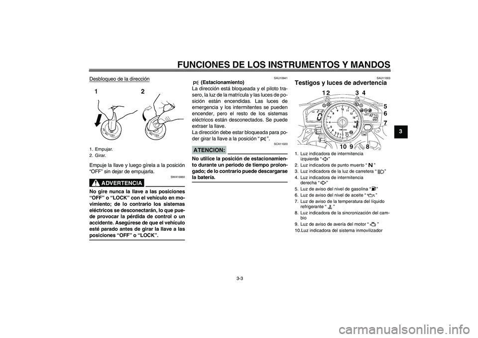 YAMAHA YZF-R1 2008  Manuale de Empleo (in Spanish) FUNCIONES DE LOS INSTRUMENTOS Y MANDOS
3-3
3
Desbloqueo de la direcciónEmpuje la llave y luego gírela a la posición
“OFF” sin dejar de empujarla.
ADVERTENCIA
SWA10060
No gire nunca la llave a l