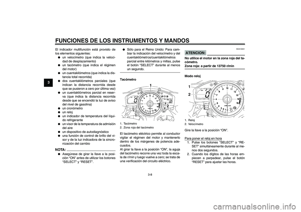 YAMAHA YZF-R1 2008  Manuale de Empleo (in Spanish) FUNCIONES DE LOS INSTRUMENTOS Y MANDOS
3-8
3
El indicador multifunción está provisto de
los elementos siguientes:
un velocímetro (que indica la veloci-
dad de desplazamiento)

un tacómetro (que 