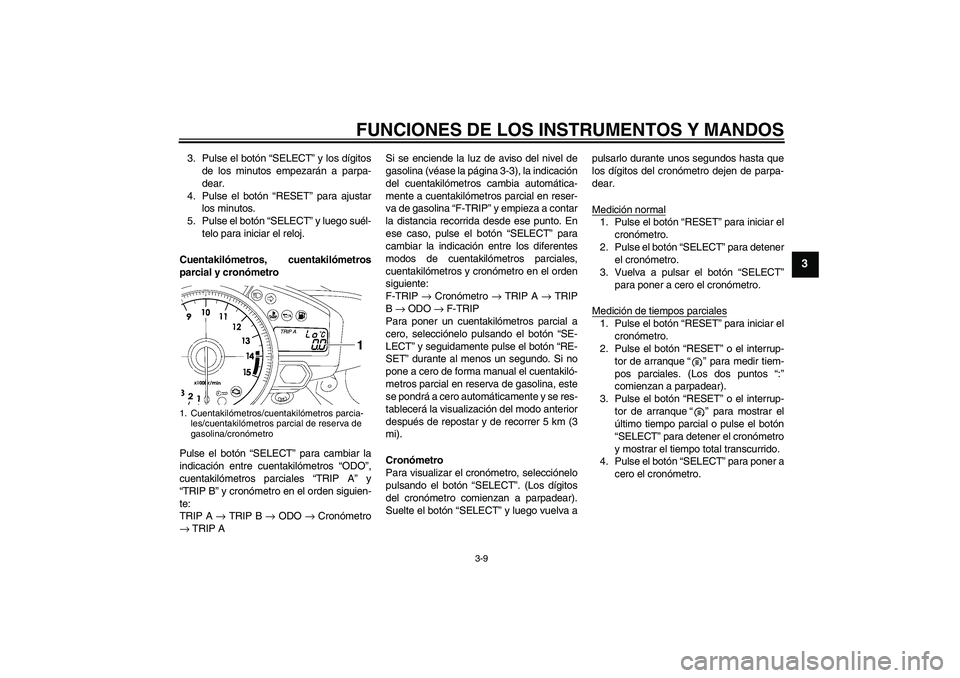 YAMAHA YZF-R1 2008  Manuale de Empleo (in Spanish) FUNCIONES DE LOS INSTRUMENTOS Y MANDOS
3-9
3
3. Pulse el botón “SELECT” y los dígitos
de los minutos empezarán a parpa-
dear.
4. Pulse el botón “RESET” para ajustar
los minutos.
5. Pulse e