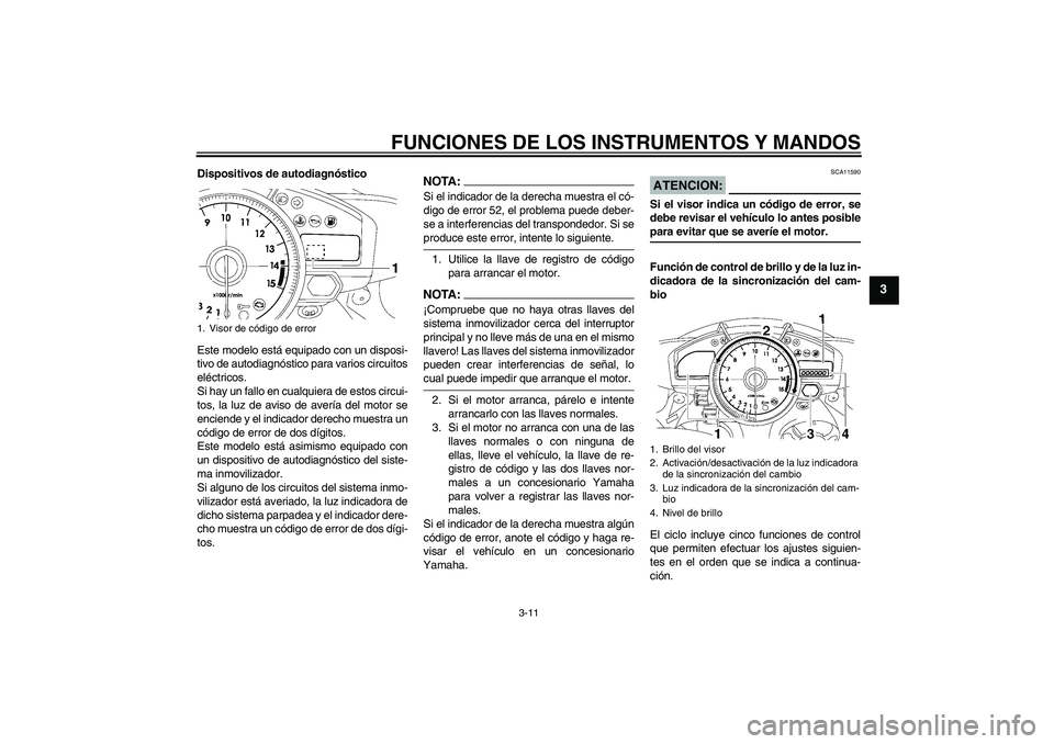 YAMAHA YZF-R1 2008  Manuale de Empleo (in Spanish) FUNCIONES DE LOS INSTRUMENTOS Y MANDOS
3-11
3
Dispositivos de autodiagnóstico
Este modelo está equipado con un disposi-
tivo de autodiagnóstico para varios circuitos
eléctricos.
Si hay un fallo en