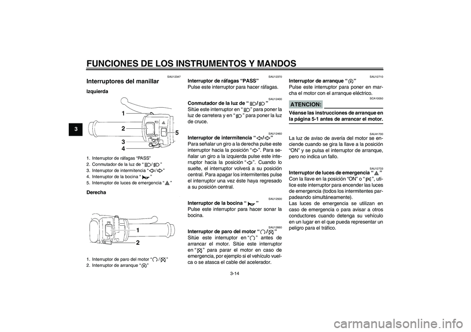 YAMAHA YZF-R1 2008  Manuale de Empleo (in Spanish) FUNCIONES DE LOS INSTRUMENTOS Y MANDOS
3-14
3
SAU12347
Interruptores del manillar Izquierda
Derecha
SAU12370
Interruptor de ráfagas “PASS” 
Pulse este interruptor para hacer ráfagas.
SAU12400
Co