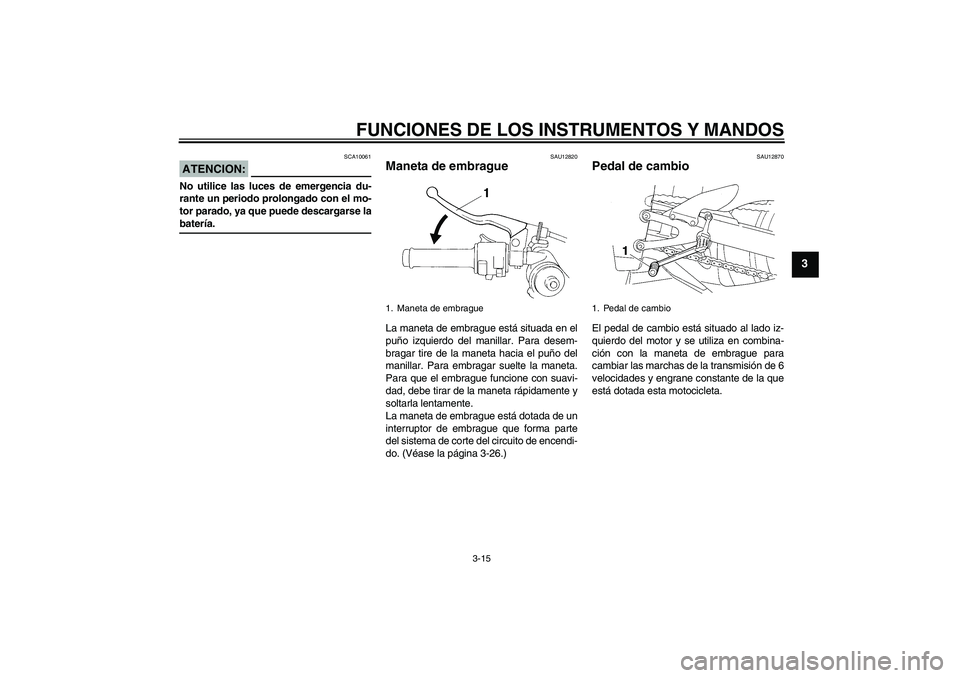 YAMAHA YZF-R1 2008  Manuale de Empleo (in Spanish) FUNCIONES DE LOS INSTRUMENTOS Y MANDOS
3-15
3
ATENCION:
SCA10061
No utilice las luces de emergencia du-
rante un periodo prolongado con el mo-
tor parado, ya que puede descargarse labatería.
SAU12820