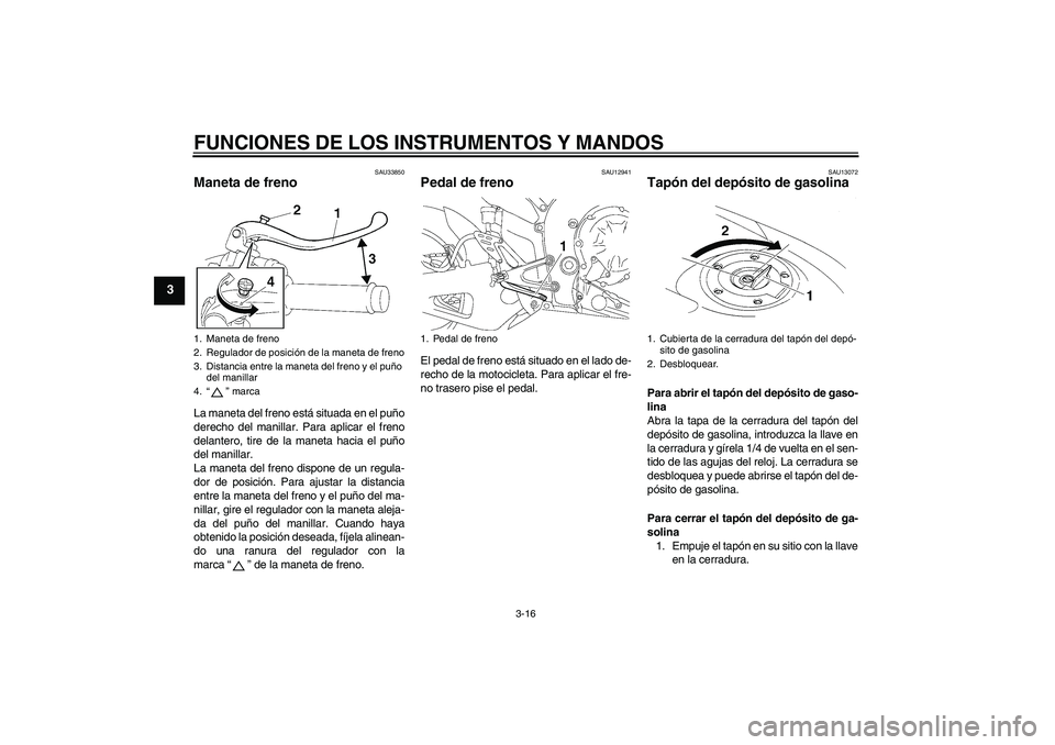 YAMAHA YZF-R1 2008  Manuale de Empleo (in Spanish) FUNCIONES DE LOS INSTRUMENTOS Y MANDOS
3-16
3
SAU33850
Maneta de freno La maneta del freno está situada en el puño
derecho del manillar. Para aplicar el freno
delantero, tire de la maneta hacia el p