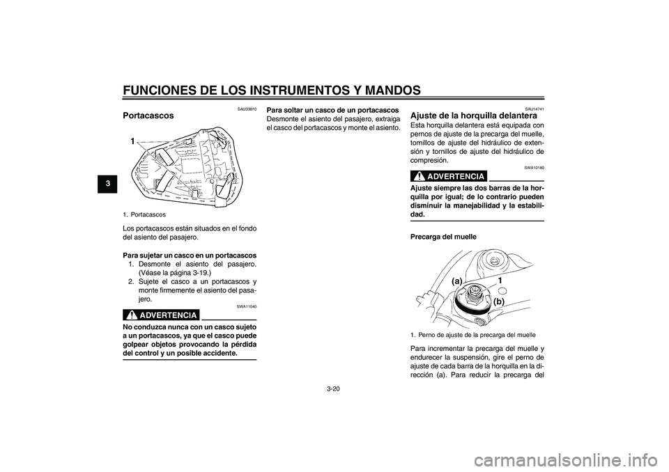 YAMAHA YZF-R1 2008  Manuale de Empleo (in Spanish) FUNCIONES DE LOS INSTRUMENTOS Y MANDOS
3-20
3
SAU33870
Portacascos Los portacascos están situados en el fondo
del asiento del pasajero.
Para sujetar un casco en un portacascos
1. Desmonte el asiento 