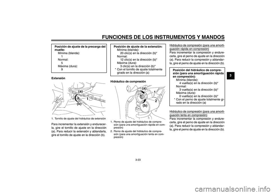 YAMAHA YZF-R1 2008  Manuale de Empleo (in Spanish) FUNCIONES DE LOS INSTRUMENTOS Y MANDOS
3-23
3
Extensión
Para incrementar la extensión y endurecer-
la, gire el tornillo de ajuste en la dirección
(a). Para reducir la extensión y ablandarla,
gire 