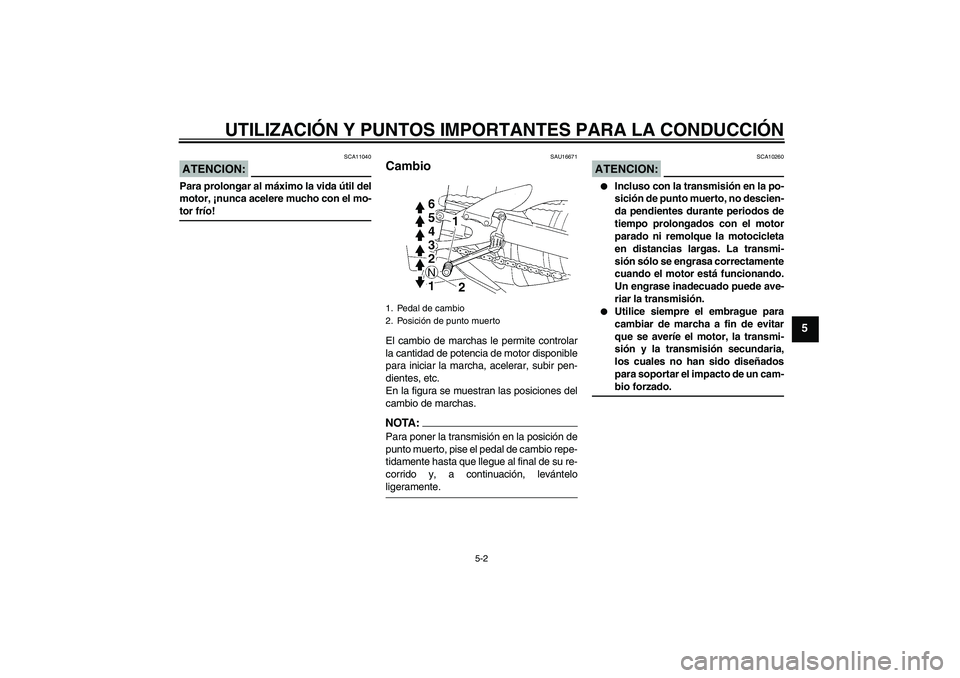 YAMAHA YZF-R1 2008  Manuale de Empleo (in Spanish) UTILIZACIÓN Y PUNTOS IMPORTANTES PARA LA CONDUCCIÓN
5-2
5
ATENCION:
SCA11040
Para prolongar al máximo la vida útil del
motor, ¡nunca acelere mucho con el mo-tor frío!
SAU16671
Cambio El cambio d