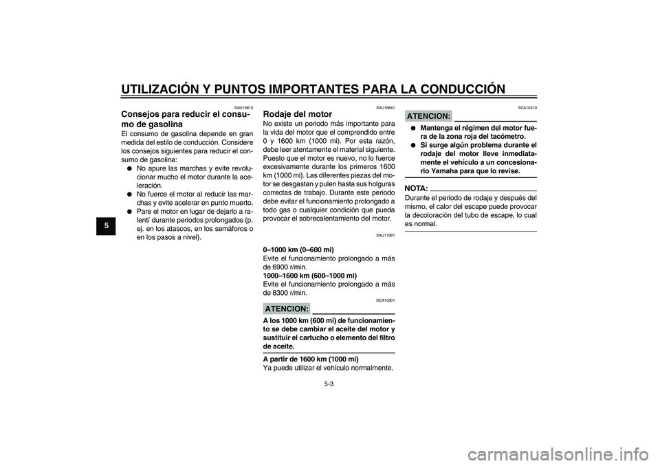 YAMAHA YZF-R1 2008  Manuale de Empleo (in Spanish) UTILIZACIÓN Y PUNTOS IMPORTANTES PARA LA CONDUCCIÓN
5-3
5
SAU16810
Consejos para reducir el consu-
mo de gasolina El consumo de gasolina depende en gran
medida del estilo de conducción. Considere
l