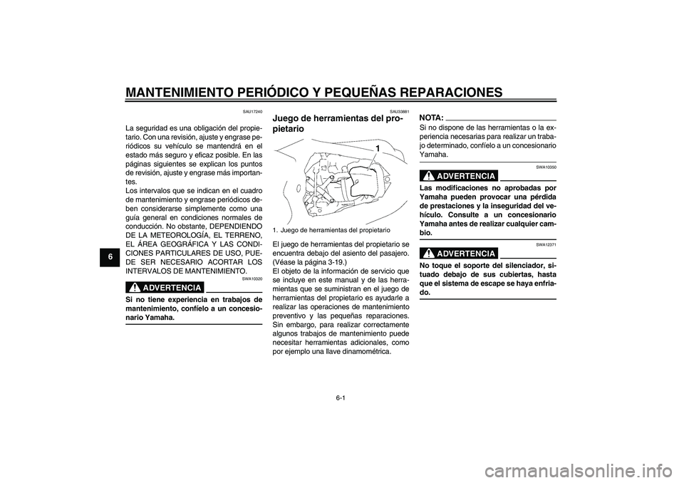 YAMAHA YZF-R1 2008  Manuale de Empleo (in Spanish) MANTENIMIENTO PERIÓDICO Y PEQUEÑAS REPARACIONES
6-1
6
SAU17240
La seguridad es una obligación del propie-
tario. Con una revisión, ajuste y engrase pe-
riódicos su vehículo se mantendrá en el
e