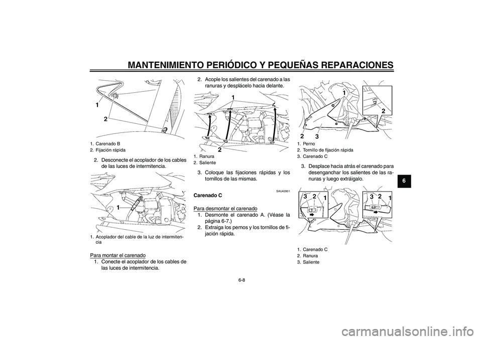 YAMAHA YZF-R1 2008  Manuale de Empleo (in Spanish) MANTENIMIENTO PERIÓDICO Y PEQUEÑAS REPARACIONES
6-8
6
2. Desconecte el acoplador de los cables
de las luces de intermitencia.
Para montar el carenado1. Conecte el acoplador de los cables de
las luce