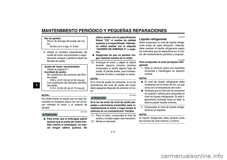 YAMAHA YZF-R1 2008  Manuale de Empleo (in Spanish) MANTENIMIENTO PERIÓDICO Y PEQUEÑAS REPARACIONES
6-13
6
9. Añada la cantidad especificada del
aceite de motor recomendado y segui-
damente coloque y apriete el tapón de
llenado de aceite.NOTA:No ol