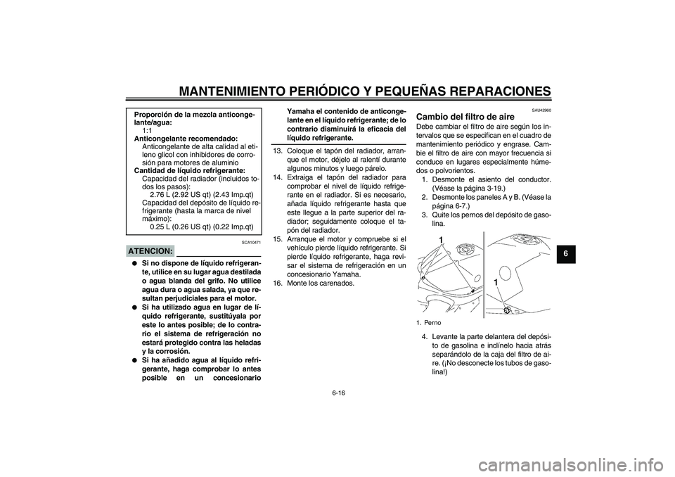 YAMAHA YZF-R1 2008  Manuale de Empleo (in Spanish) MANTENIMIENTO PERIÓDICO Y PEQUEÑAS REPARACIONES
6-16
6
ATENCION:
SCA10471

Si no dispone de líquido refrigeran-
te, utilice en su lugar agua destilada
o agua blanda del grifo. No utilice
agua dura